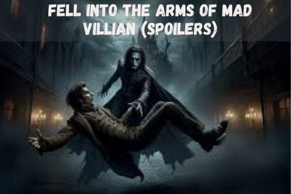 Fell Into The Arms of A Mad Villain (Spoilers) You Need to Know