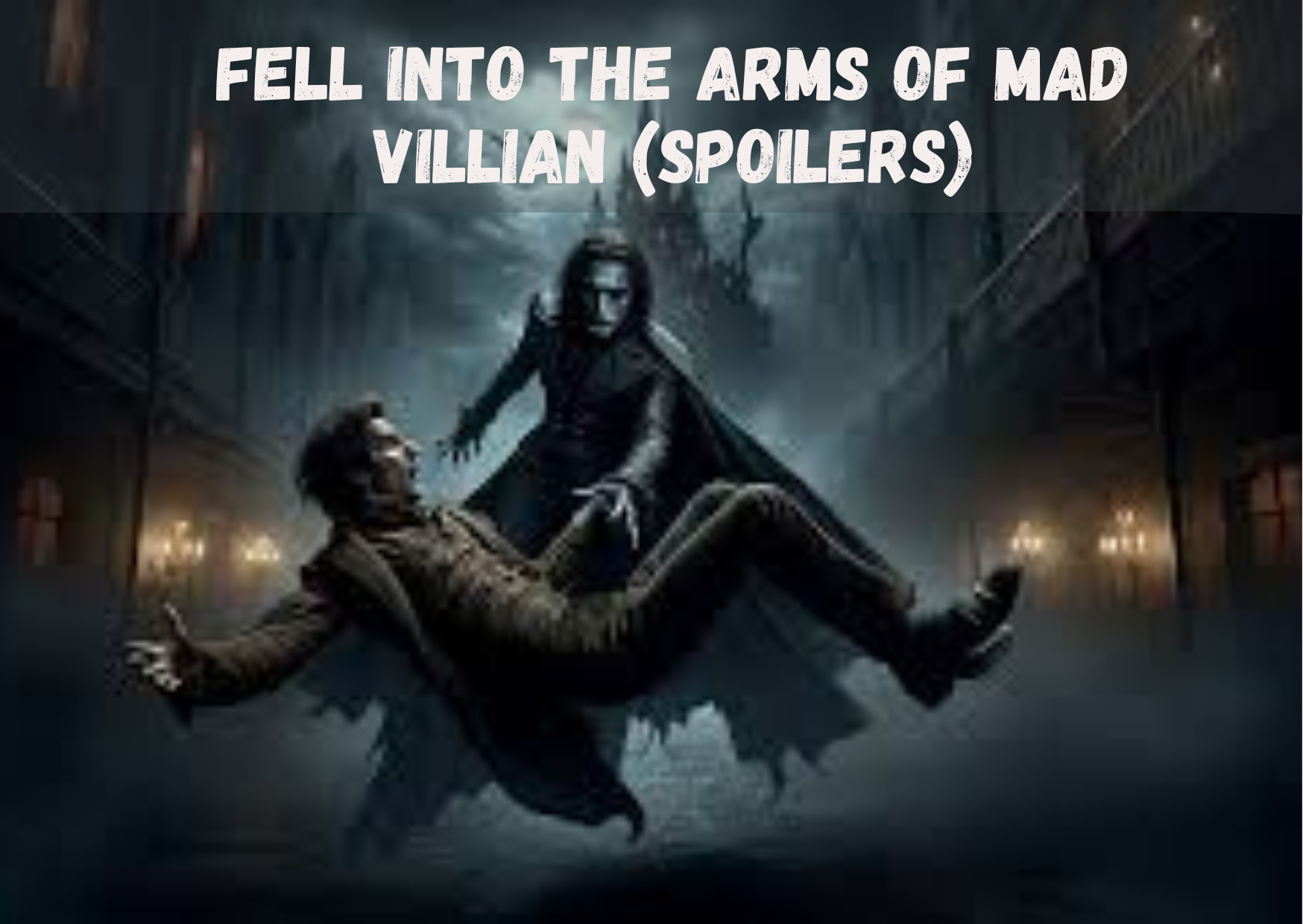 Fell Into The Arms of A Mad Villain (Spoilers) You Need to Know